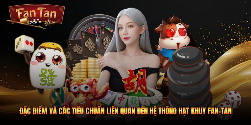 Đặc điểm và các tiêu chuẩn liên quan đến hệ thống hạt khuy fan-tan